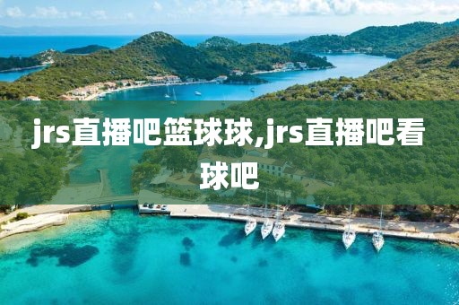 jrs直播吧篮球球,jrs直播吧看球吧