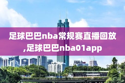 足球巴巴nba常规赛直播回放,足球巴巴nba01app