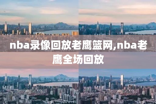 nba录像回放老鹰篮网,nba老鹰全场回放