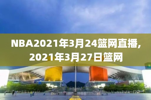 NBA2021年3月24篮网直播,2021年3月27日篮网