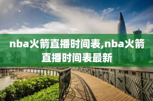 nba火箭直播时间表,nba火箭直播时间表最新