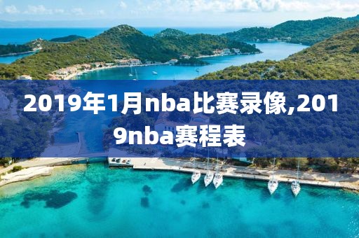 2019年1月nba比赛录像,2019nba赛程表