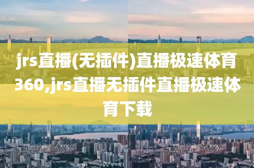 jrs直播(无插件)直播极速体育360,jrs直播无插件直播极速体育下载