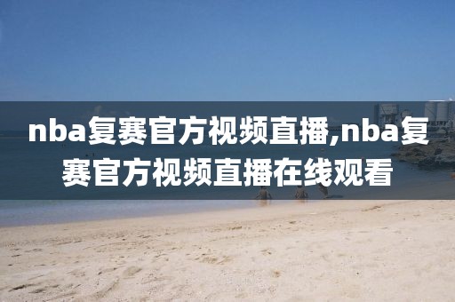 nba复赛官方视频直播,nba复赛官方视频直播在线观看