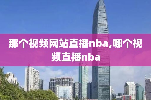 那个视频网站直播nba,哪个视频直播nba