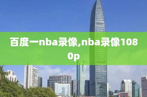 百度一nba录像,nba录像1080p