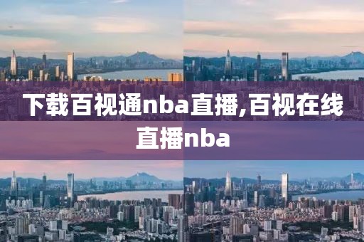 下载百视通nba直播,百视在线直播nba