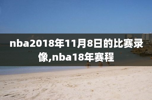 nba2018年11月8日的比赛录像,nba18年赛程