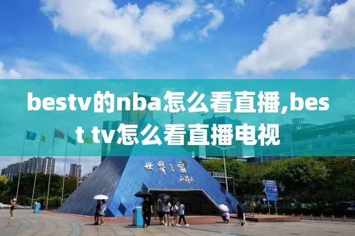 bestv的nba怎么看直播,best tv怎么看直播电视