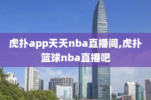 虎扑app天天nba直播间,虎扑篮球nba直播吧