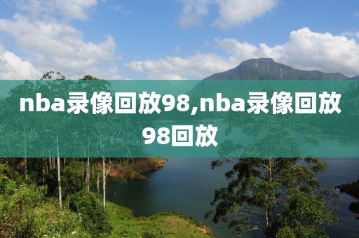 nba录像回放98,nba录像回放98回放