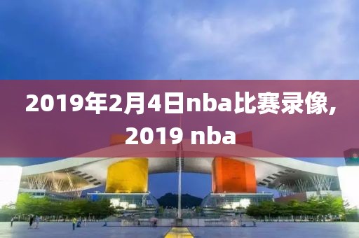 2019年2月4日nba比赛录像,2019 nba