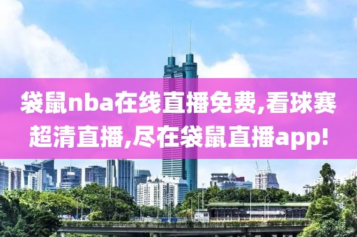 袋鼠nba在线直播免费,看球赛超清直播,尽在袋鼠直播app!