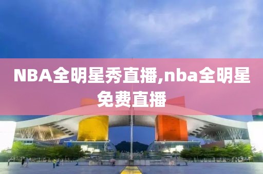 NBA全明星秀直播,nba全明星免费直播