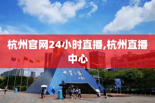 杭州官网24小时直播,杭州直播中心