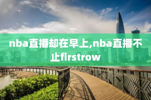 nba直播却在早上,nba直播不止firstrow