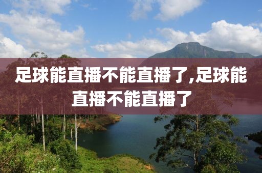 足球能直播不能直播了,足球能直播不能直播了