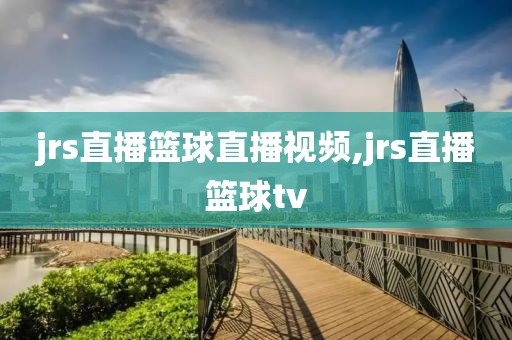 jrs直播篮球直播视频,jrs直播篮球tv