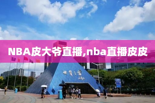 NBA皮大爷直播,nba直播皮皮