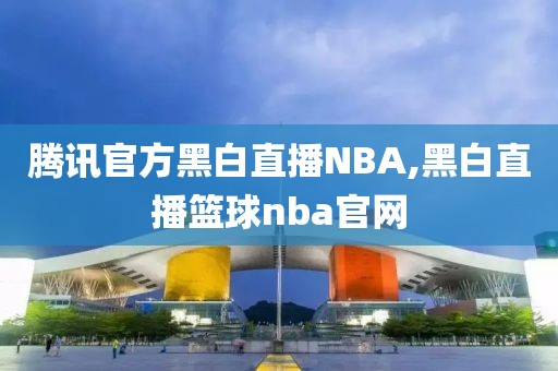 腾讯官方黑白直播NBA,黑白直播篮球nba官网