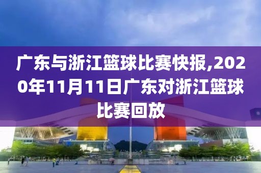 广东与浙江篮球比赛快报,2020年11月11日广东对浙江篮球比赛回放