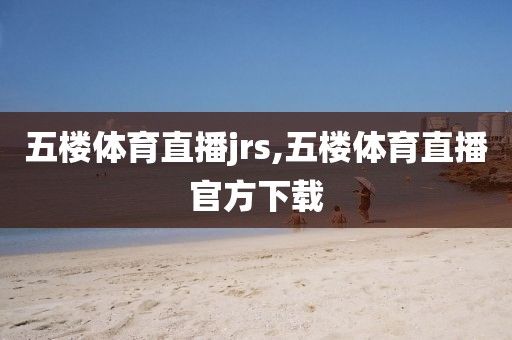 五楼体育直播jrs,五楼体育直播官方下载