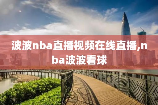 波波nba直播视频在线直播,nba波波看球