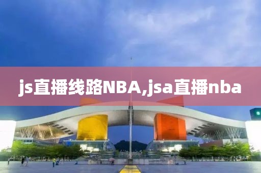 js直播线路NBA,jsa直播nba