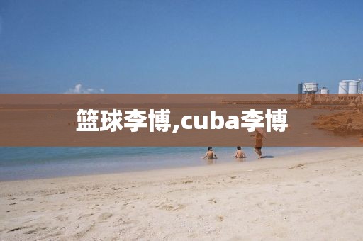 篮球李博,cuba李博
