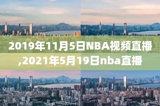 2019年11月5日NBA视频直播,2021年5月19日nba直播