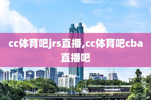 cc体育吧jrs直播,cc体育吧cba直播吧