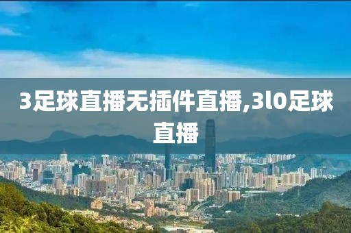 3足球直播无插件直播,3l0足球直播