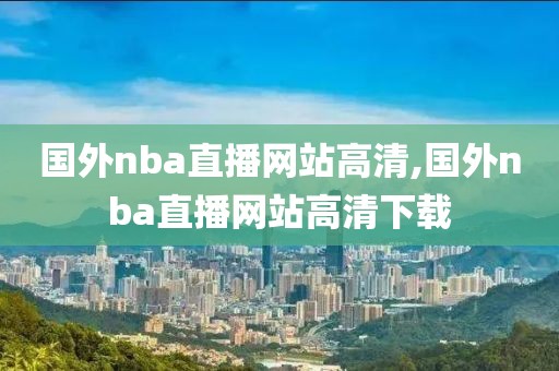 国外nba直播网站高清,国外nba直播网站高清下载