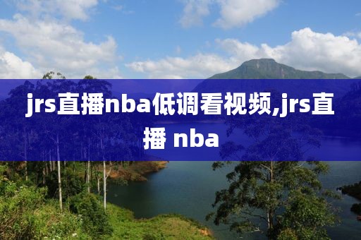 jrs直播nba低调看视频,jrs直播 nba