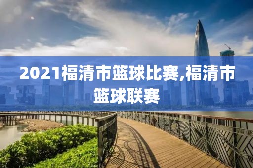 2021福清市篮球比赛,福清市篮球联赛