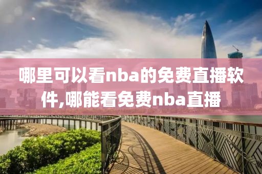 哪里可以看nba的免费直播软件,哪能看免费nba直播