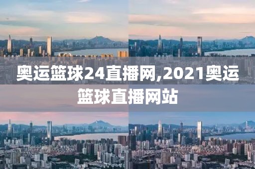 奥运篮球24直播网,2021奥运篮球直播网站