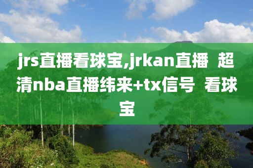 jrs直播看球宝,jrkan直播  超清nba直播纬来+tx信号  看球宝