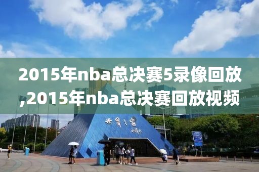 2015年nba总决赛5录像回放,2015年nba总决赛回放视频