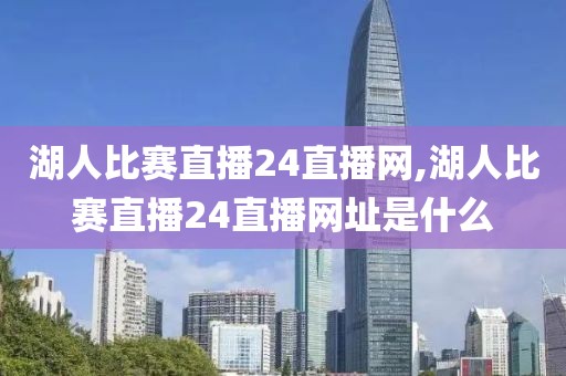 湖人比赛直播24直播网,湖人比赛直播24直播网址是什么