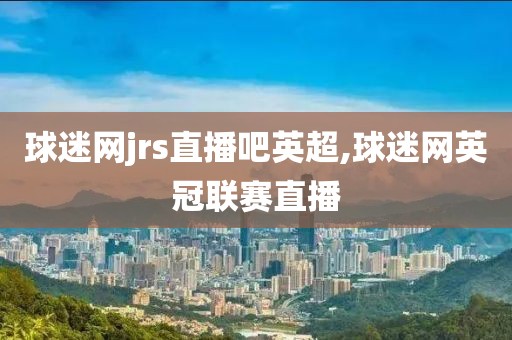 球迷网jrs直播吧英超,球迷网英冠联赛直播