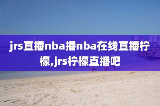 jrs直播nba播nba在线直播柠檬,jrs柠檬直播吧