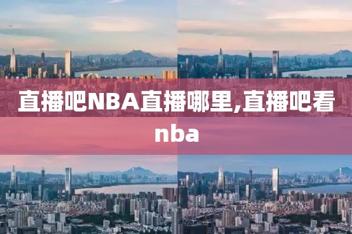 直播吧NBA直播哪里,直播吧看nba