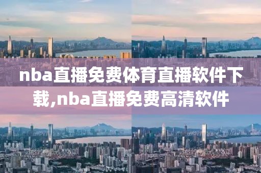 nba直播免费体育直播软件下载,nba直播免费高清软件