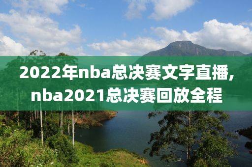 2022年nba总决赛文字直播,nba2021总决赛回放全程