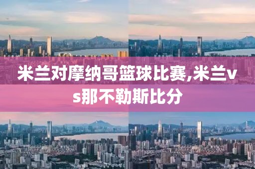 米兰对摩纳哥篮球比赛,米兰vs那不勒斯比分