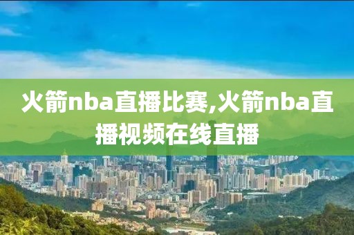 火箭nba直播比赛,火箭nba直播视频在线直播