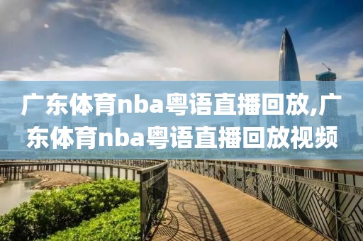 广东体育nba粤语直播回放,广东体育nba粤语直播回放视频