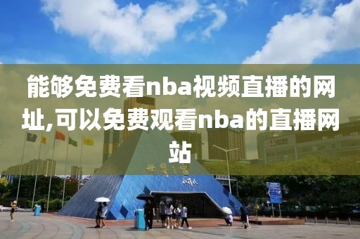 能够免费看nba视频直播的网址,可以免费观看nba的直播网站