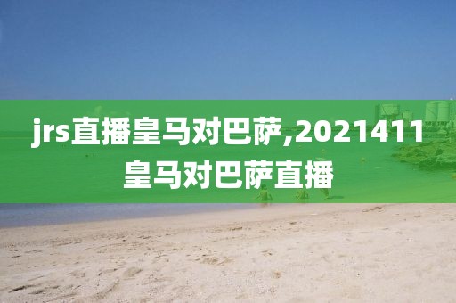 jrs直播皇马对巴萨,2021411皇马对巴萨直播